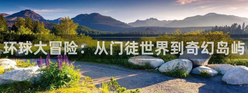 新航娱乐体育论坛：环球大冒险：从门徒世界到奇幻岛屿