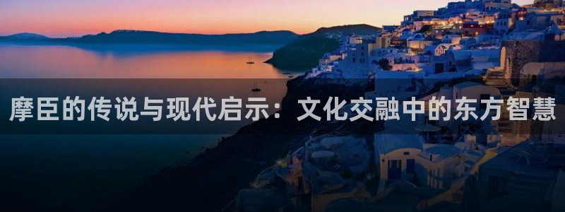 新航娱乐4：摩臣的传说与现代启示：文化交融中的东方智慧