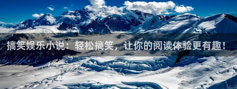 新航娱乐体育凯捷平台代理：搞笑娱乐小说：轻松搞笑，让你的阅读体验更有趣！