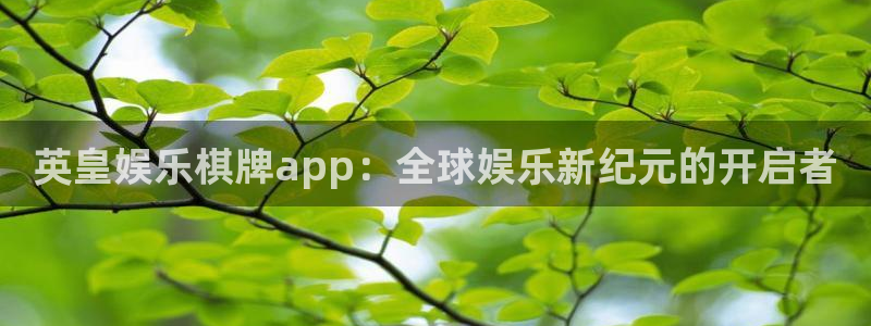 新航娱乐2登录地址：英皇娱乐棋牌app：全球娱乐新纪元的开启者