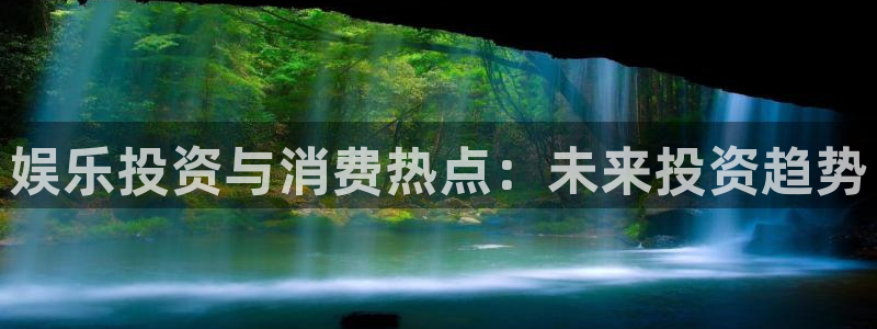 新航娱乐平台注册入口：娱乐投资与消费热点：未来投资趋势