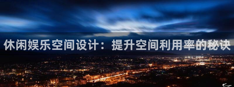 新航娱乐主管：休闲娱乐空间设计：提升空间利用率的秘诀