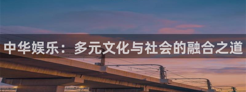 新航娱乐5注册：中华娱乐：多元文化与社会的融合之道