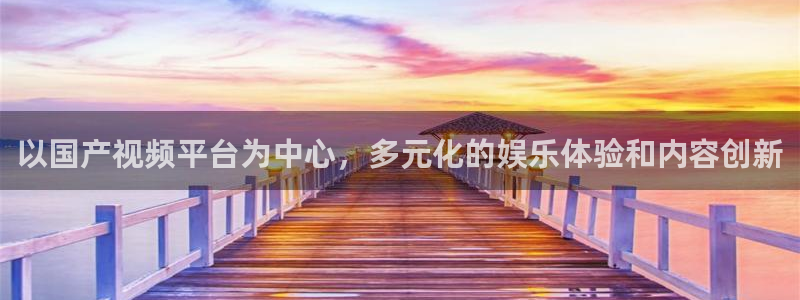 新航娱乐体育凯捷代理注册：以国产视频平台为中心，多元化的娱乐体验和内容创新
