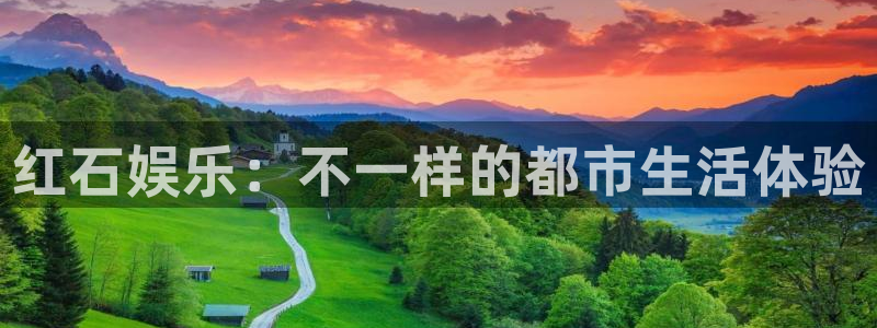 新航娱乐官网入口：红石娱乐：不一样的都市生活体验
