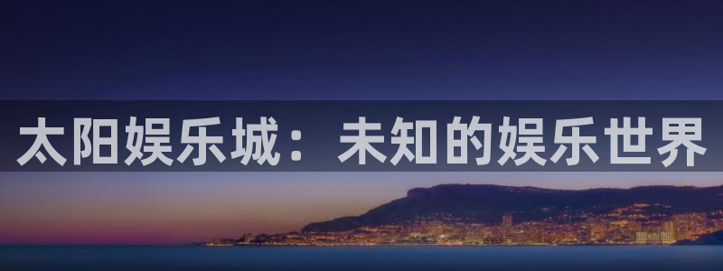 新航娱乐体育在线注册：太阳娱乐城：未知的娱乐世界