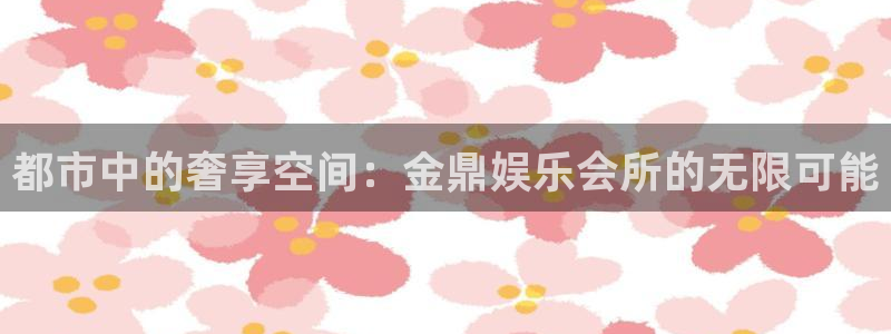 新航娱乐官网入口：都市中的奢享空间：金鼎娱乐会所的无限可能