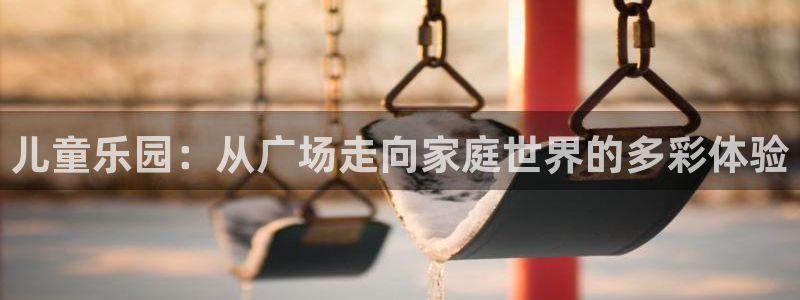 新航娱乐3：儿童乐园：从广场走向家庭世界的多彩体验