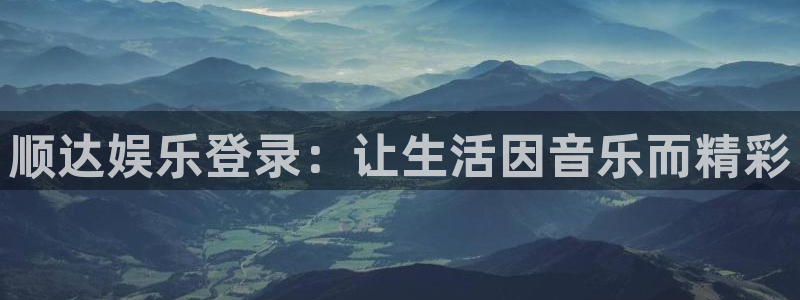 新航娱乐4官网：顺达娱乐登录：让生活因音乐而精彩